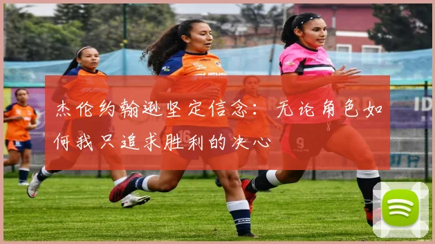 杰伦约翰逊坚定信念：无论角色如何我只追求胜利的决心