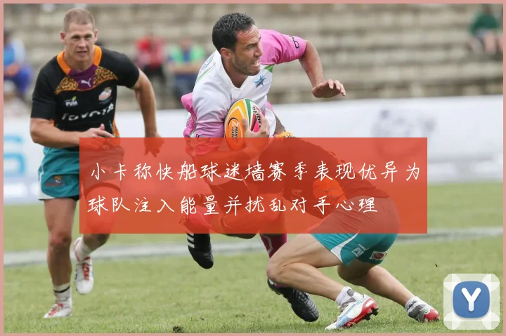 小卡称快船球迷墙赛季表现优异为球队注入能量并扰乱对手心理