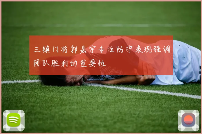 三镇门将郭嘉宇专注防守表现强调团队胜利的重要性