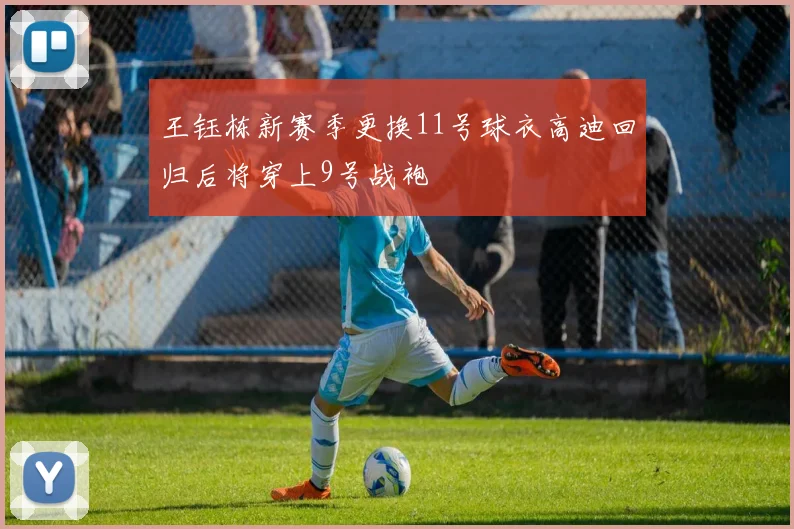 王钰栋新赛季更换11号球衣高迪回归后将穿上9号战袍