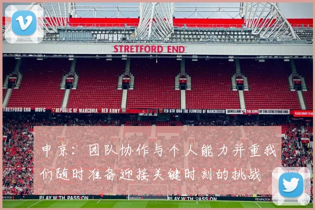 申京：团队协作与个人能力并重我们随时准备迎接关键时刻的挑战