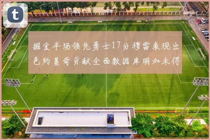 掘金半场领先勇士17分穆雷表现出色约基奇贡献全面数据库明加未得分