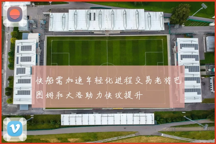 快船需加速年轻化进程交易老将巴图姆和大洛助力快攻提升