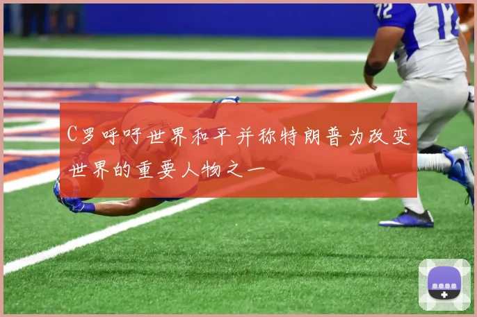 C罗呼吁世界和平并称特朗普为改变世界的重要人物之一