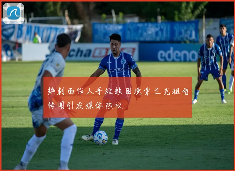 热刺面临人手短缺困境索兰克租借传闻引发媒体热议