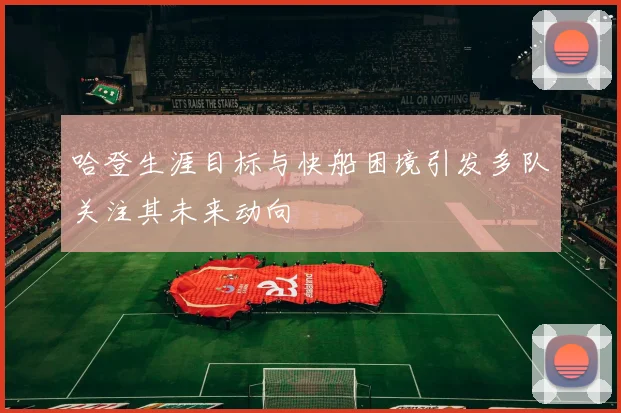 哈登生涯目标与快船困境引发多队关注其未来动向